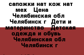 сапожки нат кож нат мех › Цена ­ 300 - Челябинская обл., Челябинск г. Дети и материнство » Детская одежда и обувь   . Челябинская обл.,Челябинск г.